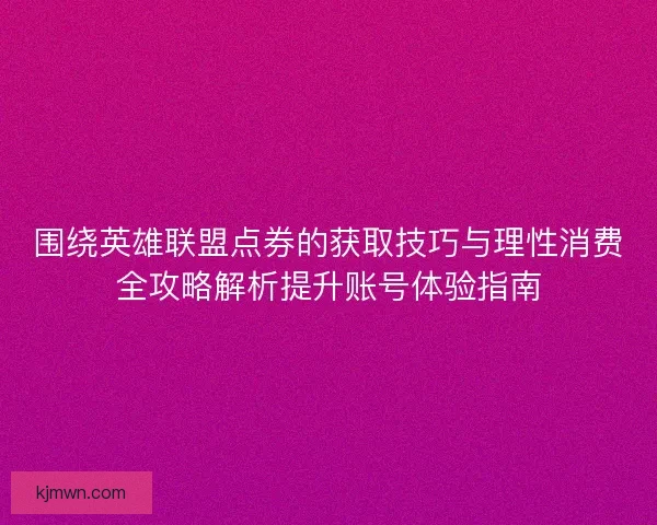 围绕英雄联盟点券的获取技巧与理性消费全攻略解析提升账号体验指南
